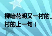 柳暗花明又一村的上一句是啥（柳暗花明又一村的上一句）