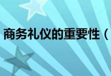 商务礼仪的重要性（商务礼仪的重要性简述）