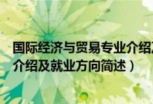 国际经济与贸易专业介绍及就业方向（国际经济与贸易专业介绍及就业方向简述）