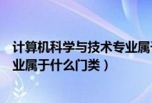 计算机科学与技术专业属于什么门类（计算机科学与技术专业属于什么门类）