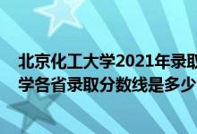 北京化工大学2021年录取分数线是多少（2021北京化工大学各省录取分数线是多少）