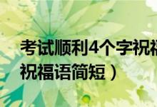 考试顺利4个字祝福语幽默（考试顺利4个字祝福语简短）