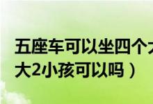 五座车可以坐四个大人2个小孩吗（5座车坐4大2小孩可以吗）