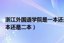 浙江外国语学院是一本还是二本院校（浙江外国语学院是一本还是二本）