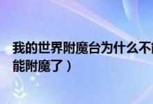 我的世界附魔台为什么不能合成（我的世界附魔台为什么不能附魔了）