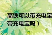 高铁可以带充电宝吗20000毫安（高铁可以带充电宝吗）