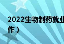 2022生物制药就业前景怎么样（好不好找工作）