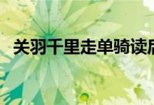 关羽千里走单骑读后感（关羽千里走单骑）