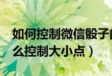 如何控制微信骰子的大小（微信玩3个骰子怎么控制大小点）