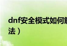 dnf安全模式如何解除（dnf安全模式解除方法）