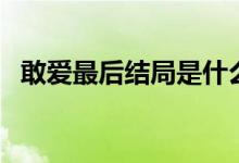 敢爱最后结局是什么（敢爱结局什么意思）