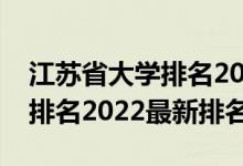 江苏省大学排名2022最新排名（江苏省大学排名2022最新排名）