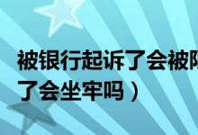 被银行起诉了会被限制高消费吗（被银行起诉了会坐牢吗）