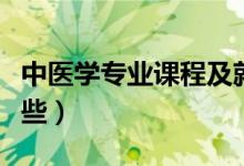 中医学专业课程及就业（中医学专业课程有哪些）