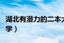 湖北有潜力的二本大学（湖北有潜力的二本大学）