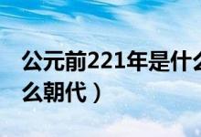 公元前221年是什么改革（公元前221年是什么朝代）