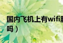 国内飞机上有wifi服务吗（国内飞机上有wifi吗）