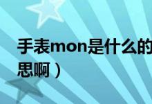 手表mon是什么的缩写（手表mon是什么意思啊）