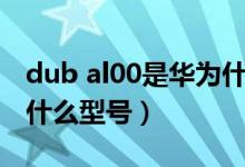 dub al00是华为什么手机（dub al00是华为什么型号）