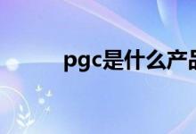 pgc是什么产品（pgc是指什么）