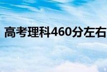 高考理科460分左右的大学（能上什么学校）