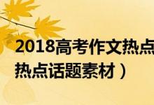 2018高考作文热点话题素材（2018高考作文热点话题素材）