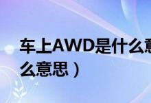 车上AWD是什么意思（汽车上的AWD是什么意思）