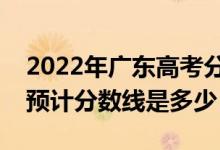 2022年广东高考分数线预测（物理类历史类预计分数线是多少）