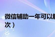 微信辅助一年可以解封吗（微信辅助一年多少次）