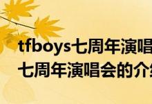 tfboys七周年演唱会的时间与地点（tfboys七周年演唱会的介绍）