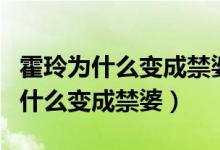 霍玲为什么变成禁婆还留在疗养禁婆（霍玲为什么变成禁婆）