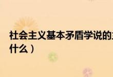 社会主义基本矛盾学说的主要内容是（社会主义基本矛盾是什么）