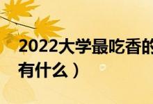 2022大学最吃香的专业排名（大学热门专业有什么）