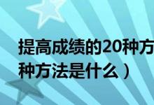 提高成绩的20种方法六年级（提高成绩的20种方法是什么）