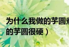 为什么我做的芋圆煮出来是糊的（为什么我做的芋圆很硬）