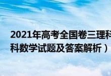 2021年高考全国卷三理科数学答案（2021全国三卷高考理科数学试题及答案解析）