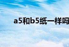 a5和b5纸一样吗（a5和b5纸哪个大）