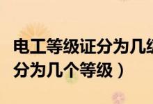 电工等级证分为几级及如何考取（电工等级证分为几个等级）