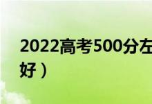 2022高考500分左右的一本大学（哪个学校好）