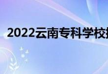 2022云南专科学校排名（高职院校有哪些）