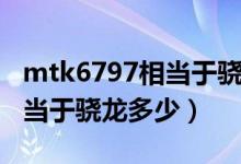 mtk6797相当于骁龙处理器吗（mtk6797相当于骁龙多少）