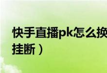 快手直播pk怎么换人连麦（快手直播pk怎么挂断）