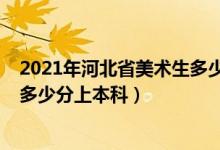 2021年河北省美术生多少分上本科（2021年河北省美术生多少分上本科）