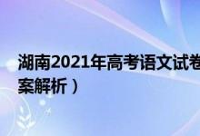 湖南2021年高考语文试卷及答案（2021年湖南高考语文答案解析）