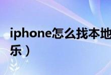 iphone怎么找本地歌（iphone怎么找本地音乐）