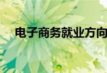 电子商务就业方向有哪些（前景怎么样）