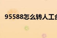 95588怎么转人工台（95588怎么转人工）