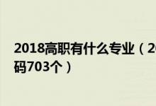 2018高职有什么专业（2020教育部本科专业目录及专业代码703个）