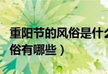 重阳节的风俗是什么有哪些习俗（重阳节的习俗有哪些）