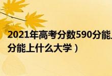 2021年高考分数590分能上什么大学（2022年高考理科590分能上什么大学）